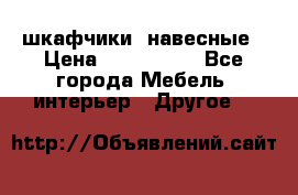 шкафчики  навесные › Цена ­ 600-1400 - Все города Мебель, интерьер » Другое   